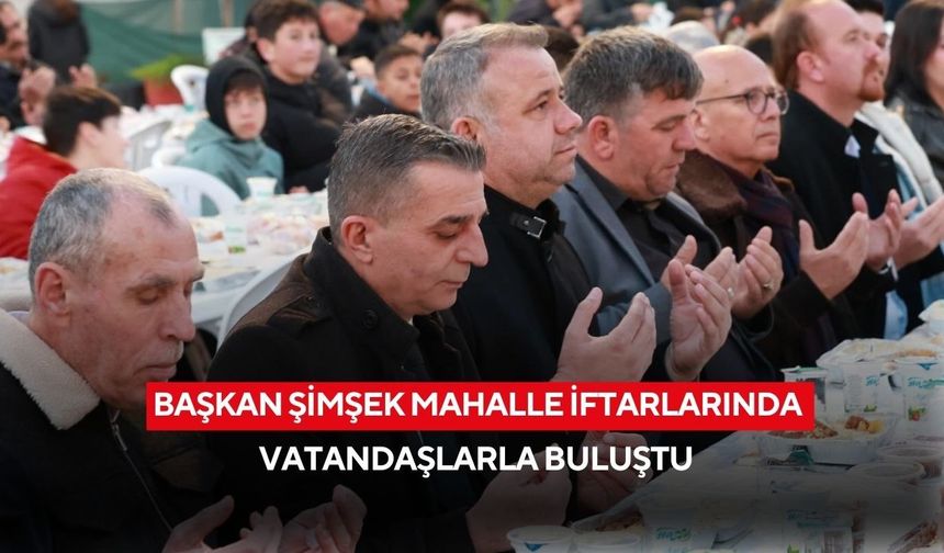 Başkan Şimşek mahalle iftarlarında vatandaşlarla buluştu