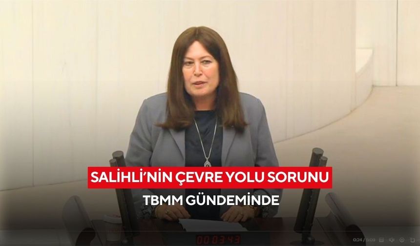 Salihli’nin çevre yolu sorunu TBMM gündeminde