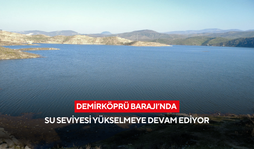 Demirköprü Barajı’nda su seviyesi yükselmeye devam ediyor