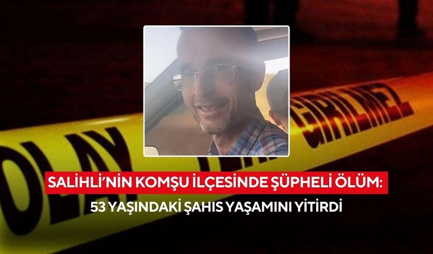 Salihli’nin komşu ilçesinde şüpheli ölüm: 53 yaşındaki şahıs yaşamını yitirdi