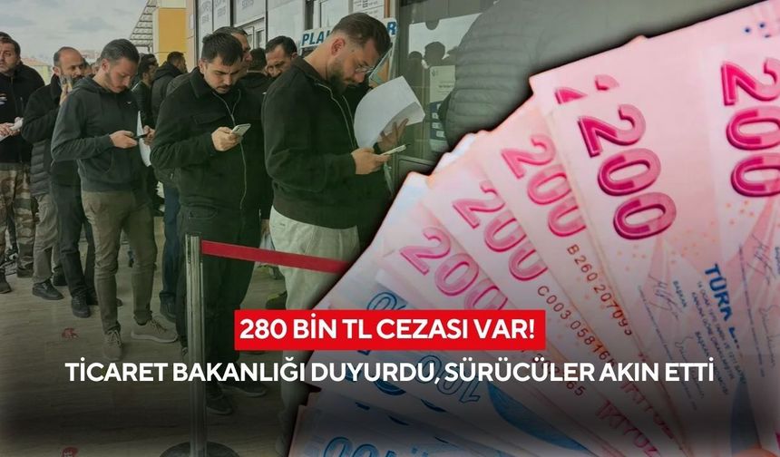 Ticaret Bakanlığı duyurdu: 280 bin TL cezayı duyan sürücüler akın etti!