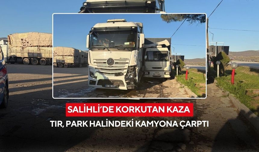Salihli’de tır kazası: Park halindeki kamyona çarptı, 1 yaralı