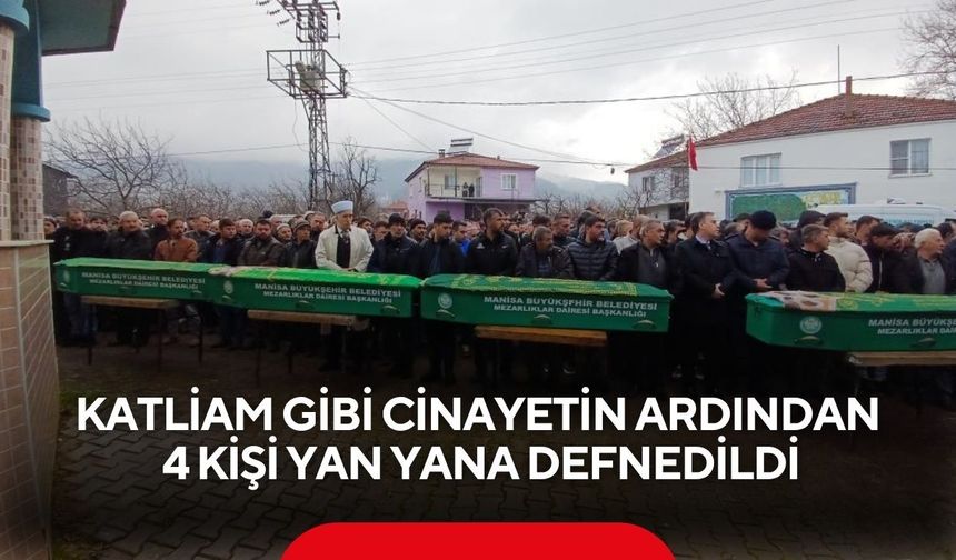 Turgutlu’da katliam gibi cinayetin ardından 4 kişi yan yana defnedildi
