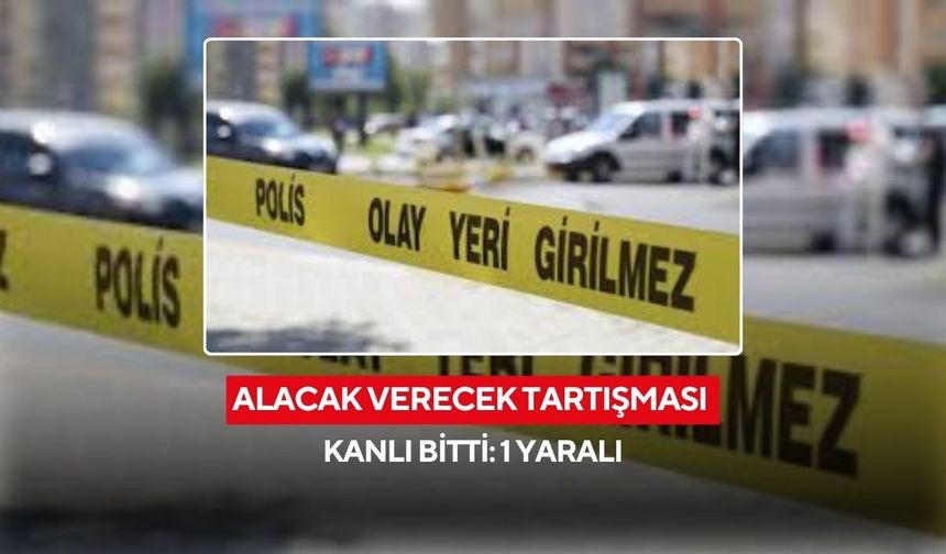 Alacak verecek tartışması kanlı bitti: 1 yaralı