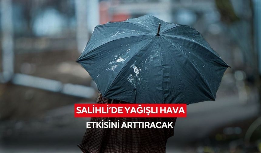Salihli’de yağışlı hava etkisini arttıracak