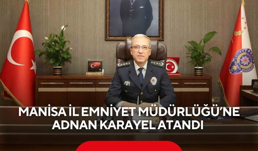 Manisa İl Emniyet Müdürlüğü’ne Adnan Karayel atandı