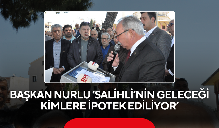 Nurlu’dan sert açıklama… ‘Salihli’nin geleceği kimlere ipotek ediliyor’