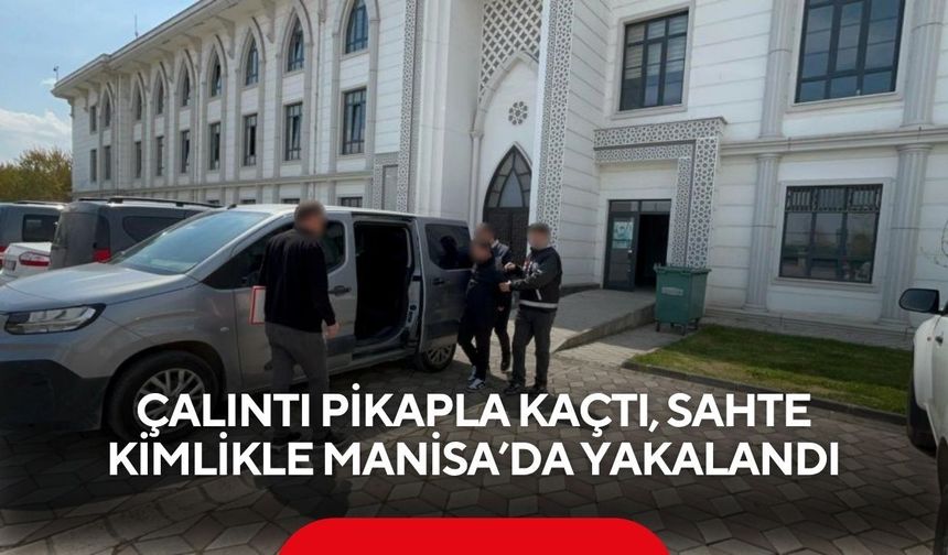 Çalıntı pikapla kaçtı, sahte kimlikle Manisa’da yakalandı