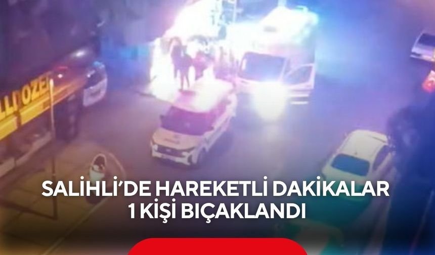 Salihli’de hareketli dakikalar: 1 kişi bıçaklandı