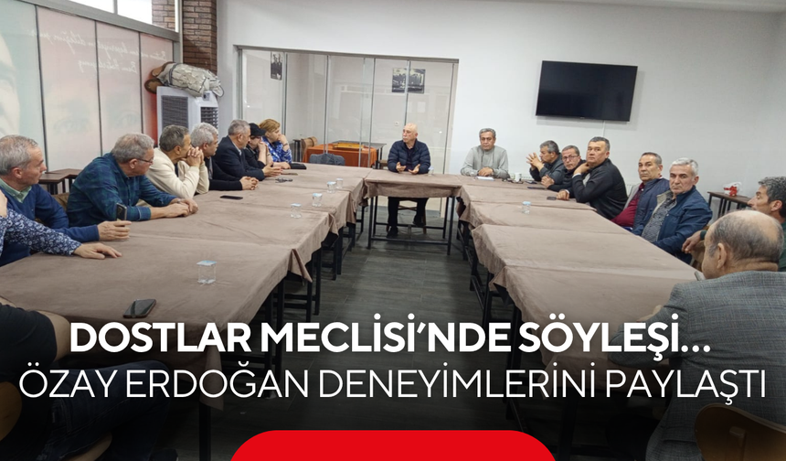 Dostlar Meclisi’nde söyleşi… Özay Erdoğan deneyimlerini paylaştı