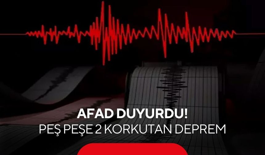AFAD duyurdu: Peş peşe 2 korkutan deprem