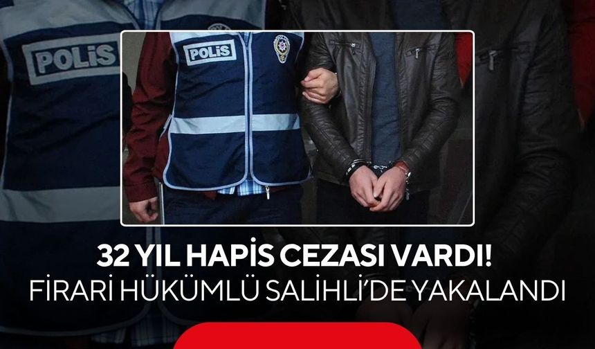 32 yıl hapis cezası vardı! Firari hükümlü Salihli’de yakalandı
