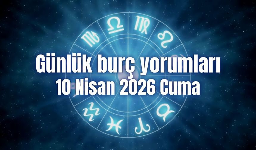 Günlük burç yorumları: 10 Nisan 2026 Cuma