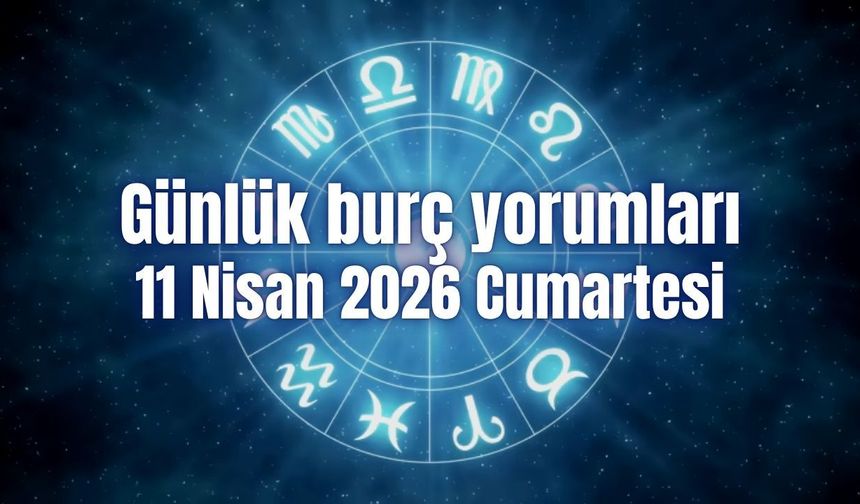 Günlük burç yorumları: 11 Nisan 2026 Cumartesi