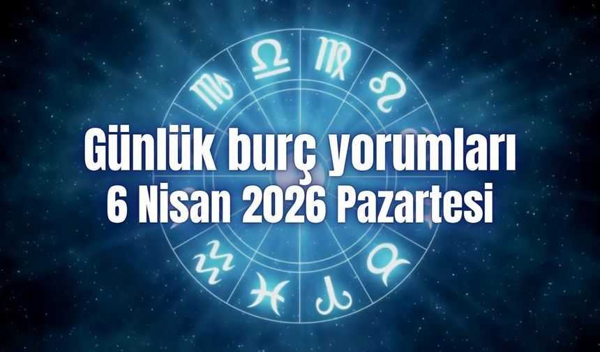 Günlük burç yorumları: 6 Nisan 2026 Pazartesi