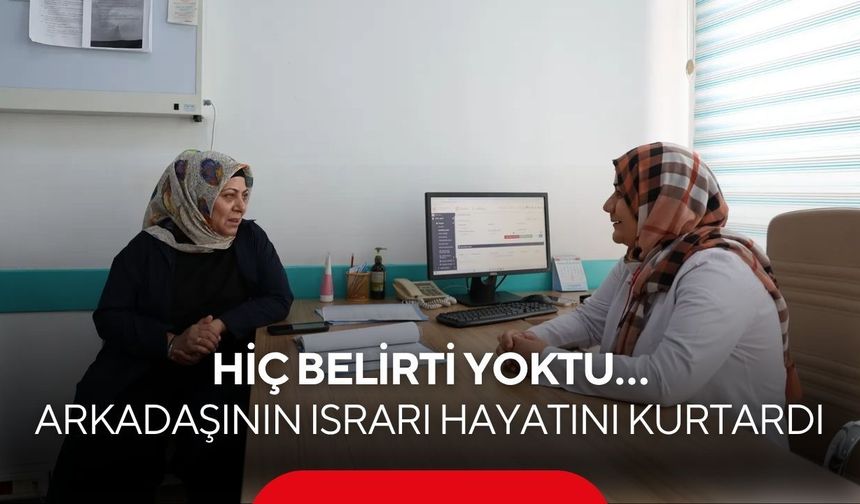Hiç belirti yoktu… Arkadaşının ısrarı hayatını kurtardı