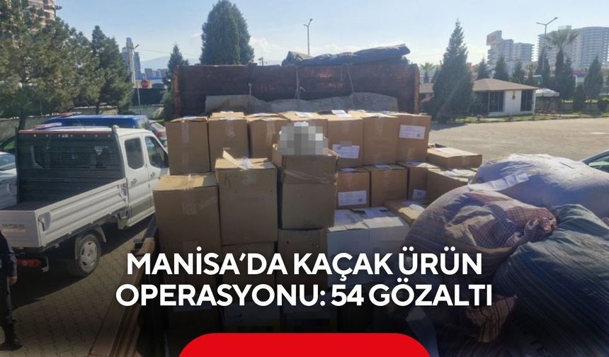 Manisa’da kaçak ürün operasyonu: 54 gözaltı