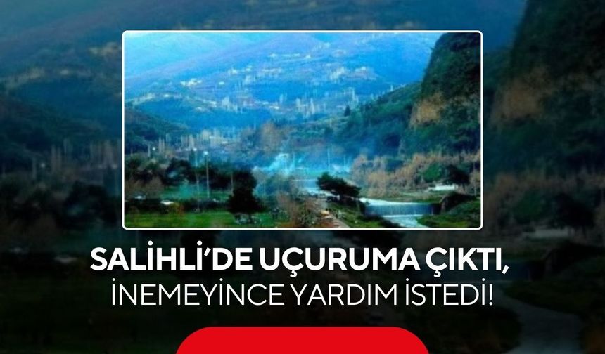 Salihli’de uçuruma çıktı, inemeyince yardım istedi!