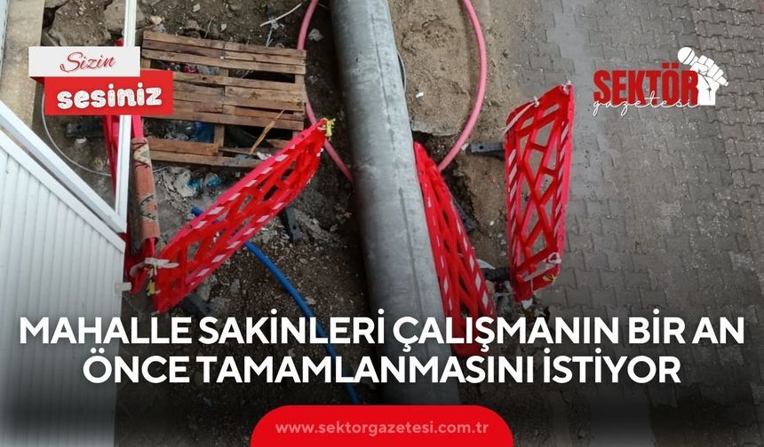 Mahalle sakinleri çalışmanın bir an önce tamamlanmasını istiyor
