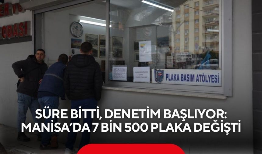 Süre bitti, denetim başlıyor: Manisa’da 7 bin 500 plaka değişti