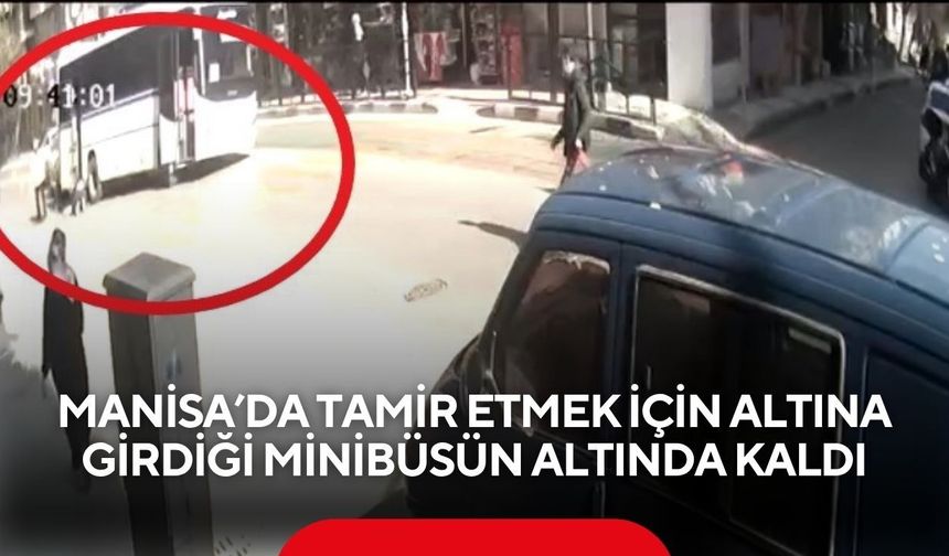 Manisa’da tamir etmek için altına girdiği minibüsün altında kaldı: O anlar kamerada