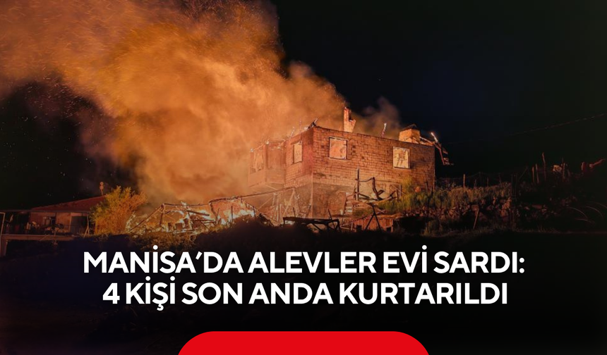 Manisa’da alevler evi sardı: 4 kişi son anda kurtarıldı