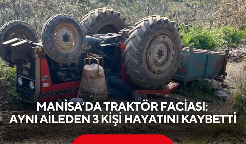 Manisa’da traktör faciası: Aynı aileden 3 kişi hayatını kaybetti