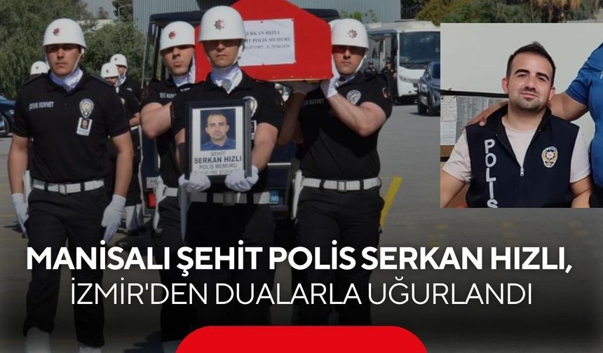 Manisalı Şehit Polis Serkan Hızlı, İzmir'den dualarla uğurlandı