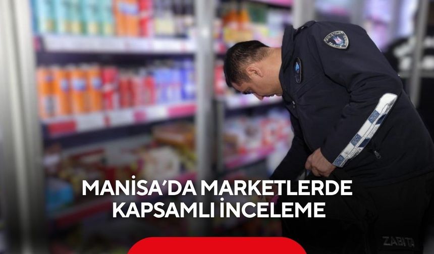 Manisa’da marketlerde kapsamlı inceleme