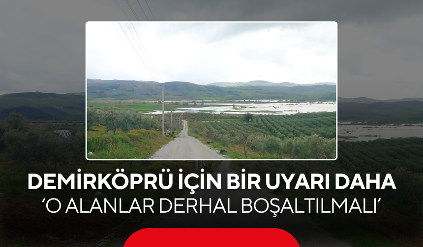 DSİ’den Demirköprü için bir uyarı daha ‘O alanlar derhal boşaltılmalı’