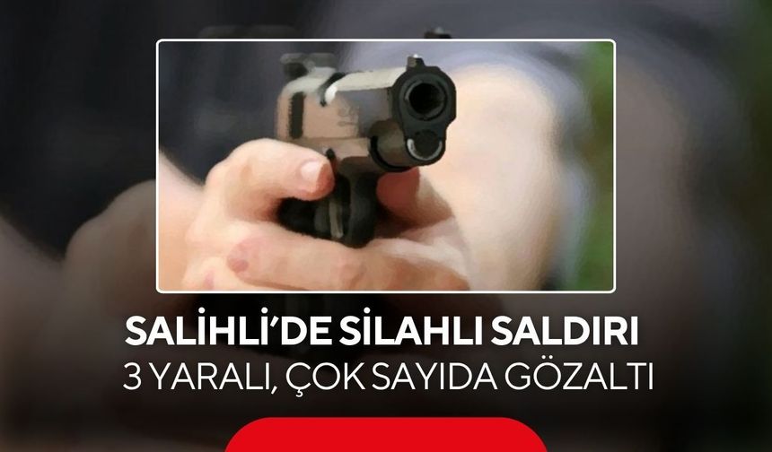 Salihli’de silahlı saldırı: 3 yaralı, çok sayıda gözaltı