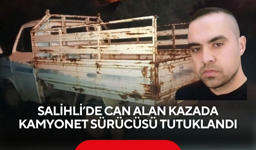 Salihli’de can alan kaza da kamyonet sürücüsü tutuklandı