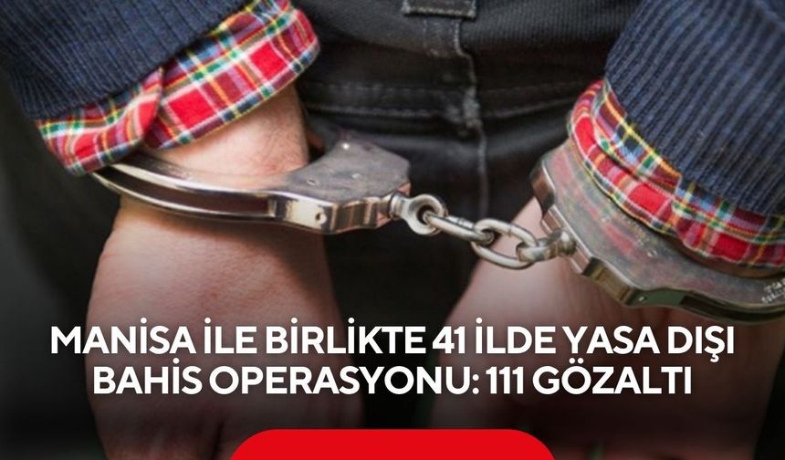 Manisa ile birlikte 41 ilde yasa dışı bahis operasyonu: 111 gözaltı