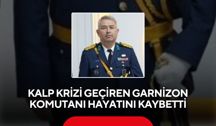 Kalp krizi geçiren Garnizon Komutanı hayatını kaybetti