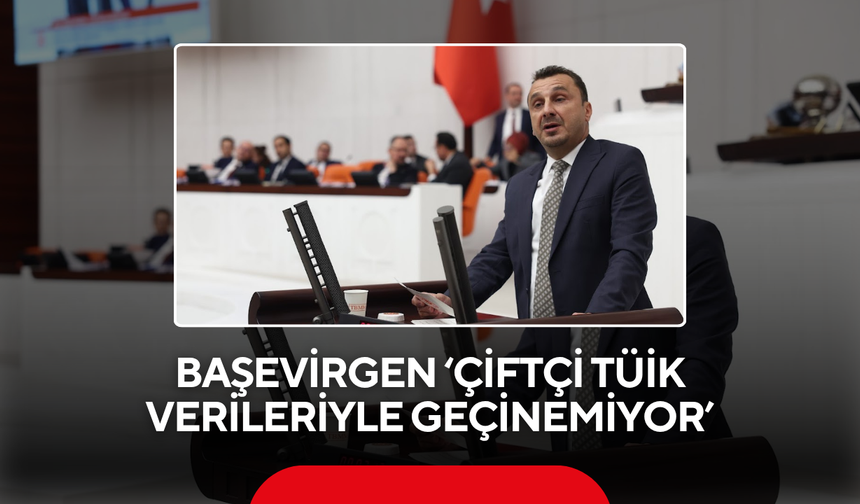 Başevirgen ‘Çiftçi TÜİK verileriyle geçinemiyor’