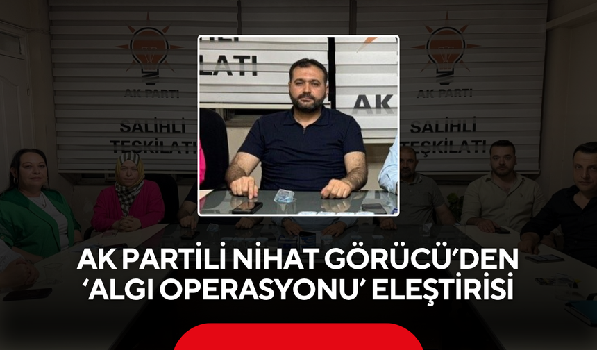 AK Partili Nihat Görücü’den ‘Algı Operasyonu’ eleştirisi