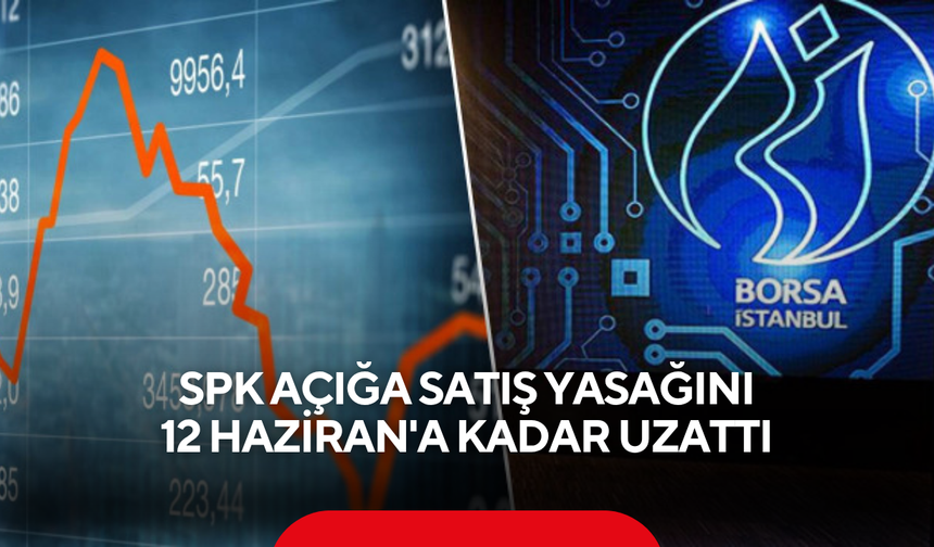 SPK açığa satış yasağını 12 Haziran'a kadar uzattı