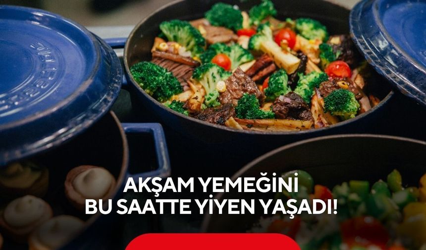 Akşam yemeğini bu saatte yiyen yaşadı!