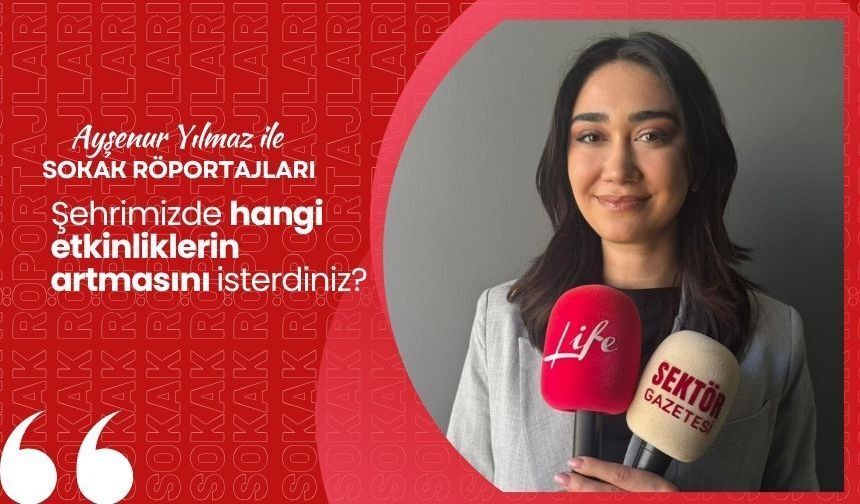 Ayşenur Yılmaz ile Sokak Röportajları: Şehrimizde hangi etkinliklerin artmasını isterdiniz?