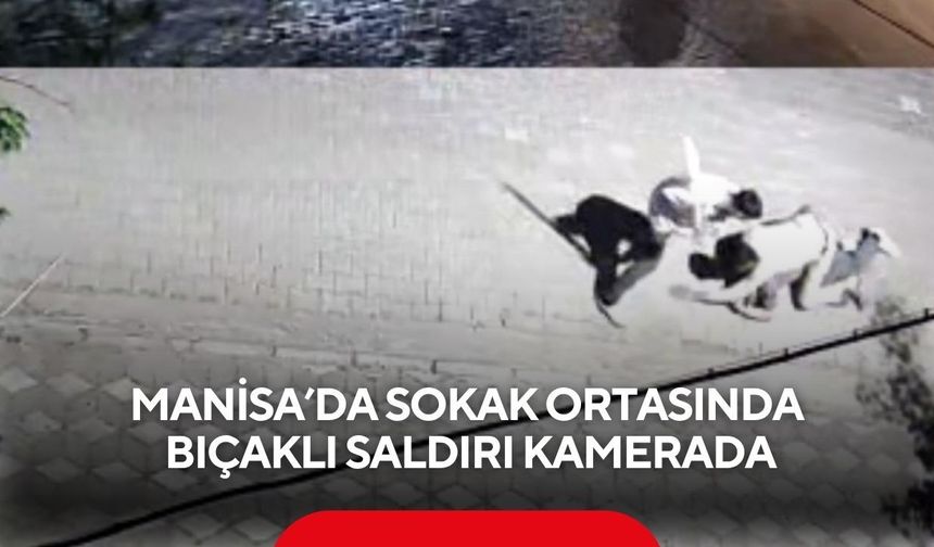Manisa’da sokak ortasında bıçaklı saldırı kamerada