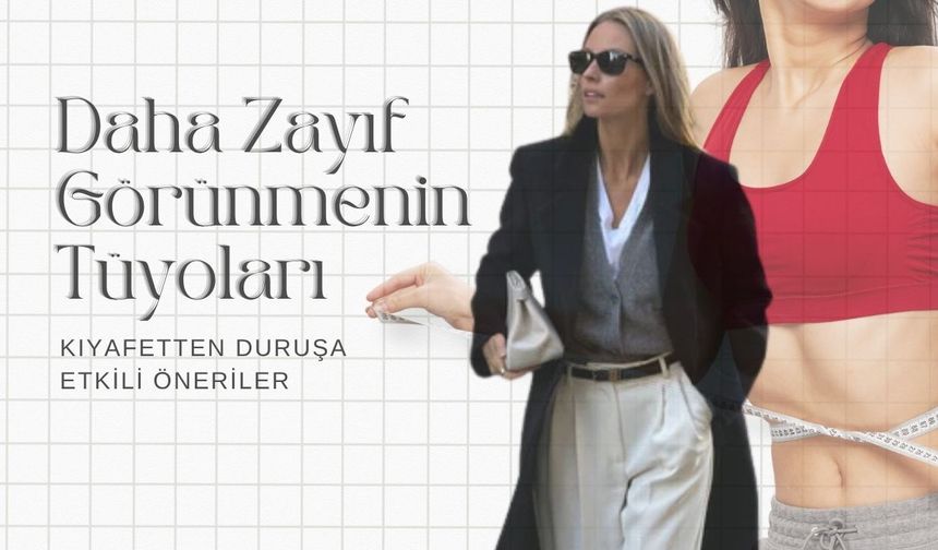 Daha Zayıf Görünmenin Tüyoları: Kıyafetten Duruşa Etkili Öneriler