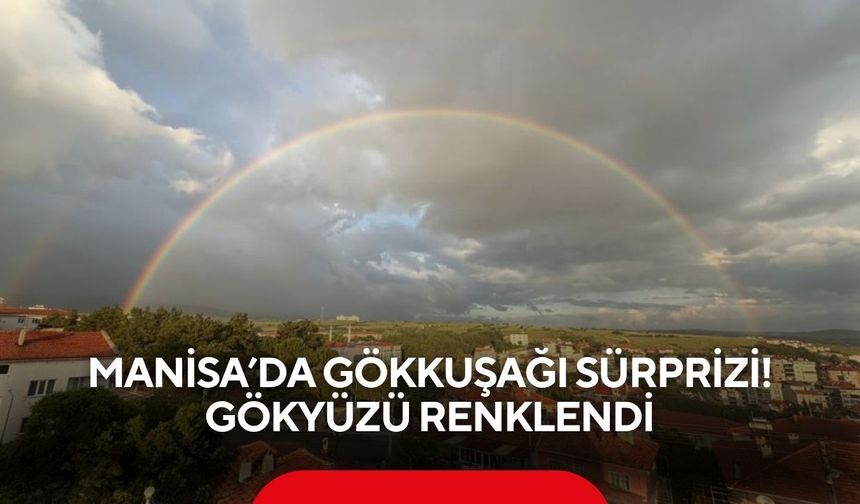 Manisa’da gökkuşağı sürprizi! Gökyüzü renklendi
