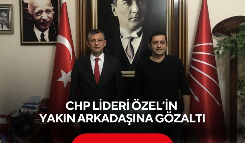 CHP Lideri Özel’in yakın arkadaşı Manisa’daki isme gözaltı