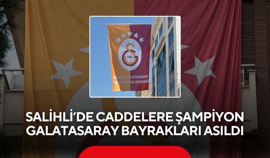 Salihli’de caddelere şampiyon Galatasaray bayrakları asıldı
