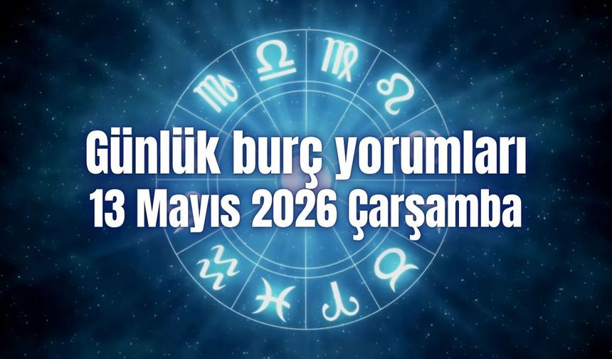 Günlük burç yorumları: 13 Mayıs 2026 Çarşamba