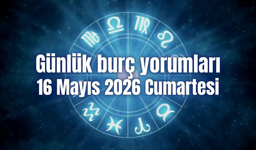 Günlük burç yorumları: 16 Mayıs 2026 Cumartesi