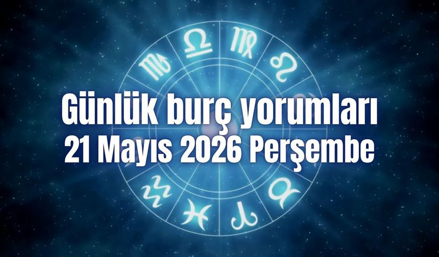 Günlük burç yorumları: 21 Mayıs 2026 Perşembe