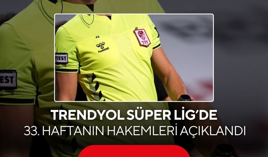Trendyol Süper Lig’de 33. haftanın hakemleri açıklandı