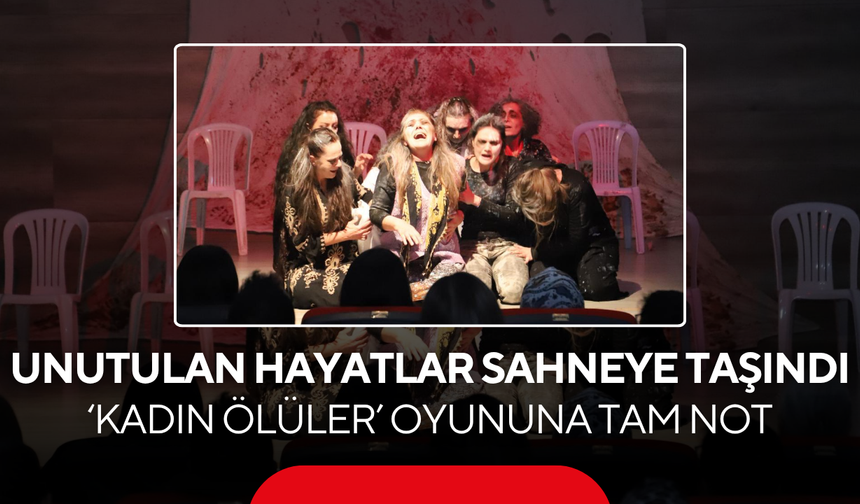 Unutulan hayatlar sahneye taşındı ‘Kadın Ölüler’ oyununa tam not