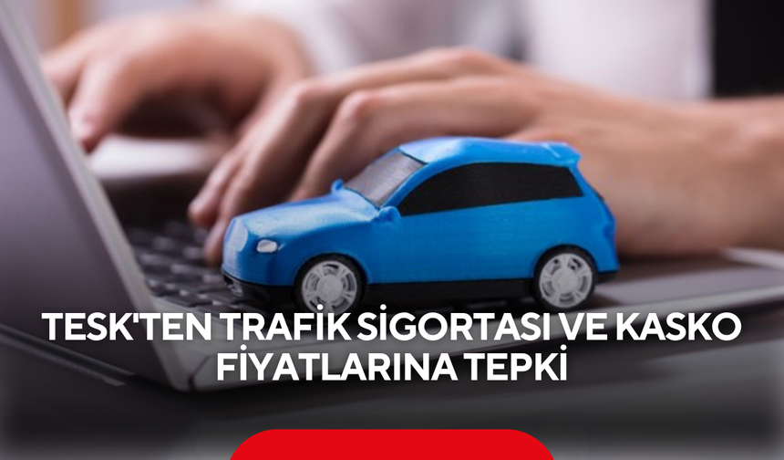 TESK'ten trafik sigortası ve kasko fiyatlarına tepki